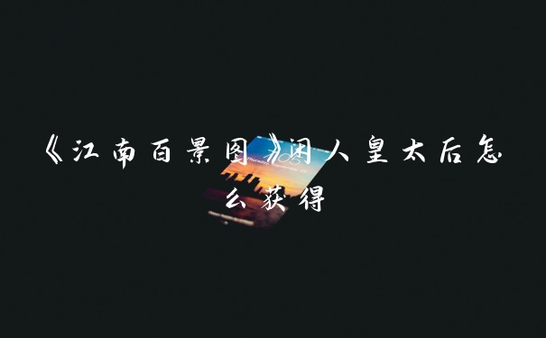 《江南百景图》闲人皇太后怎么获得