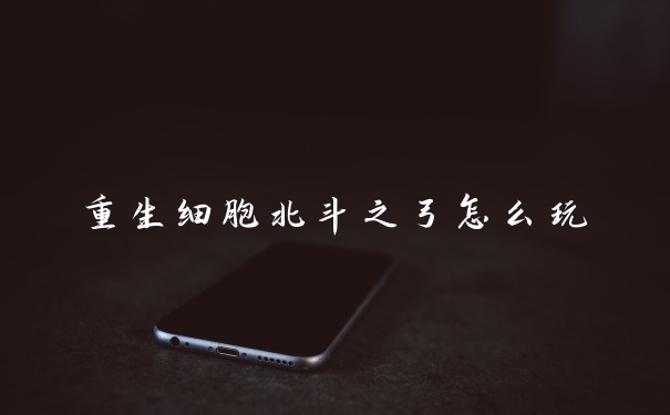 重生细胞北斗之弓怎么玩