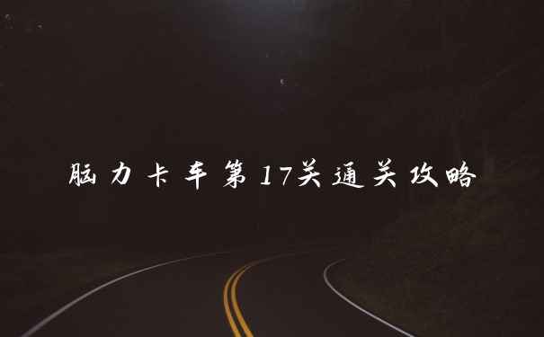 脑力卡车第17关通关攻略