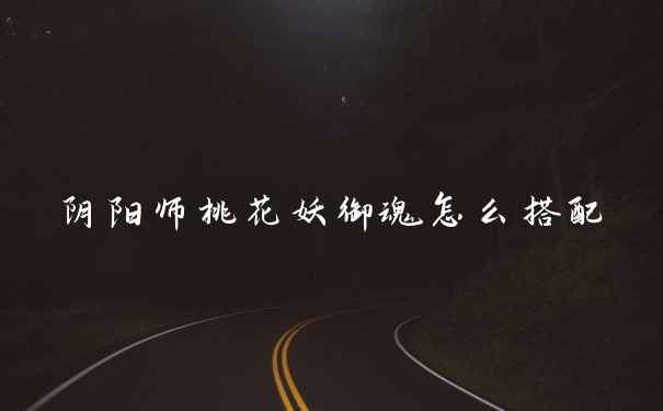 阴阳师桃花妖御魂怎么搭配