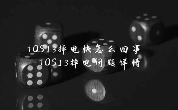 iOS13掉电快怎么回事 iOS13掉电问题详情