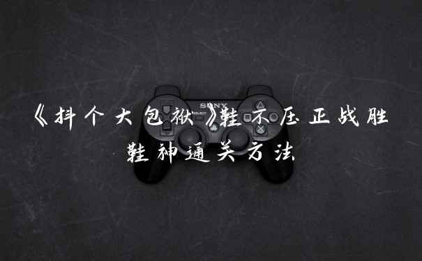 《抖个大包袱》鞋不压正战胜鞋神通关方法