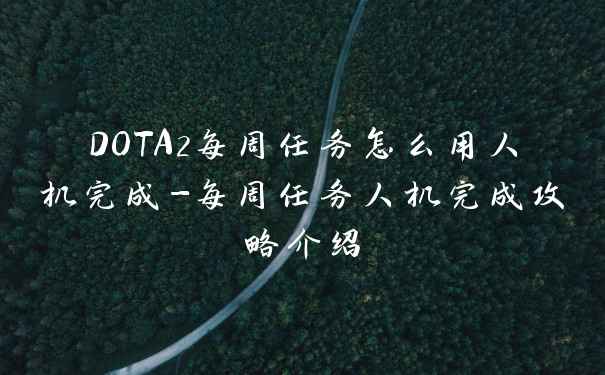 DOTA2每周任务怎么用人机完成-每周任务人机完成攻略介绍