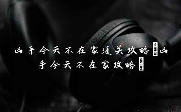 凶手今天不在家通关攻略(凶手今天不在家攻略)