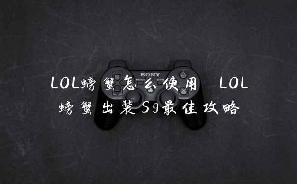 LOL螃蟹怎么使用 LOL螃蟹出装S9最佳攻略