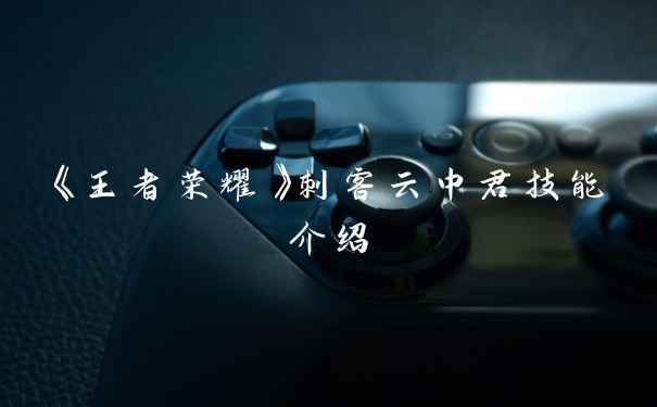《王者荣耀》刺客云中君技能介绍