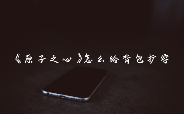 《原子之心》怎么给背包扩容