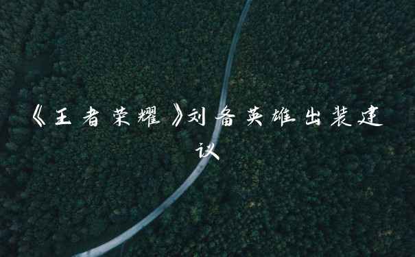 《王者荣耀》刘备英雄出装建议