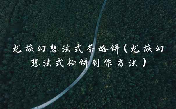 龙族幻想法式茶烙饼（龙族幻想法式松饼制作方法）
