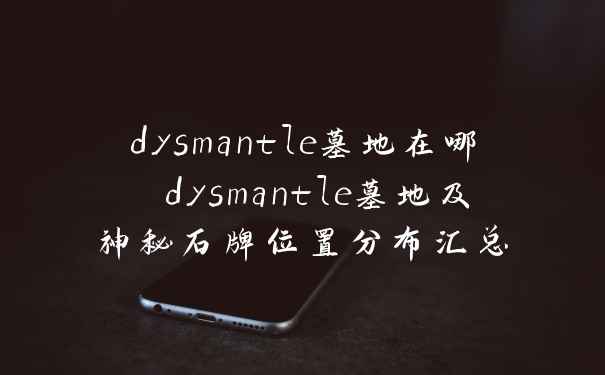 dysmantle墓地在哪 dysmantle墓地及神秘石牌位置分布汇总