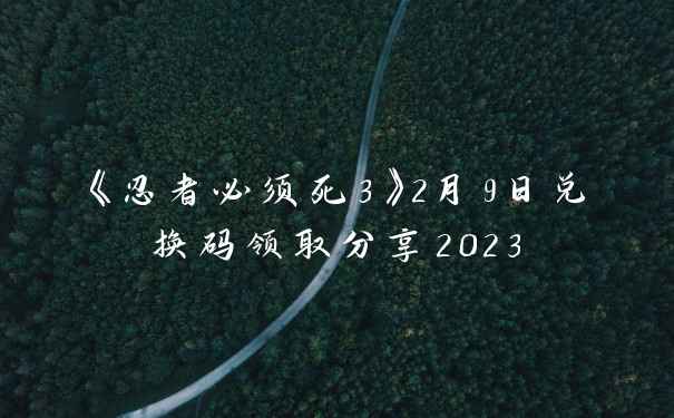 《忍者必须死3》2月9日兑换码领取分享2023