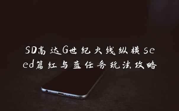 SD高达G世纪火线纵横seed篇红与蓝任务玩法攻略