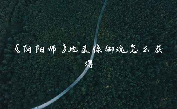 《阴阳师》地藏像御魂怎么获得