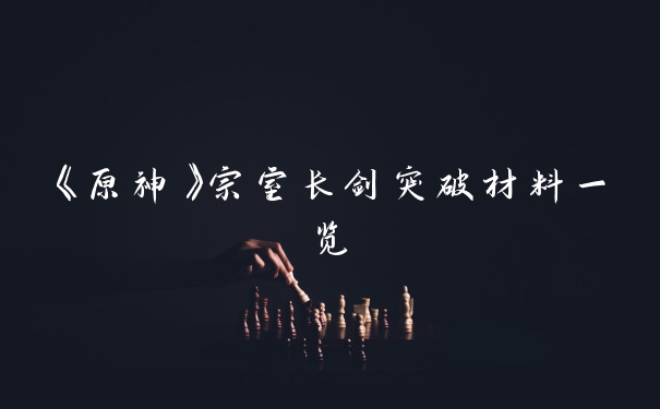 《原神》宗室长剑突破材料一览