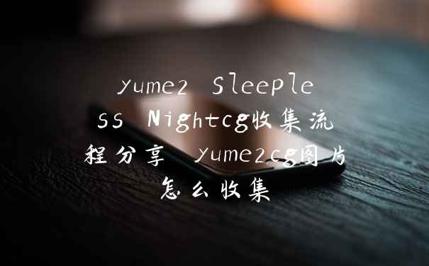 yume2 Sleepless Nightcg收集流程分享 yume2cg图片怎么收集