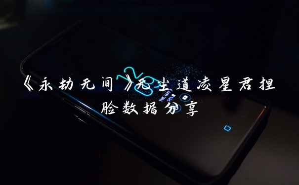 《永劫无间》无尘道凌星君捏脸数据分享