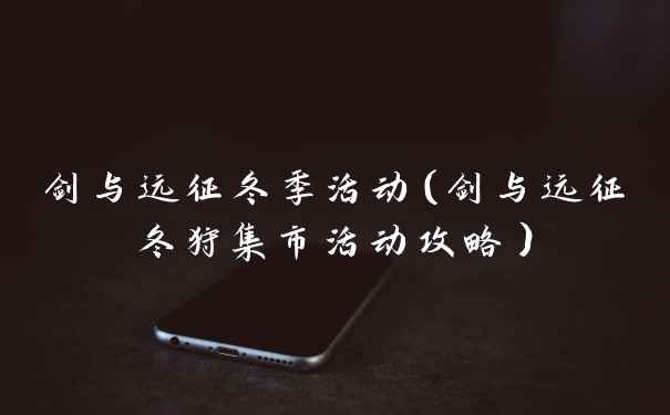 剑与远征冬季活动（剑与远征冬狩集市活动攻略）