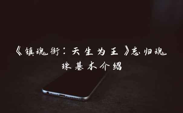 《镇魂街：天生为王》忘归魂珠基本介绍