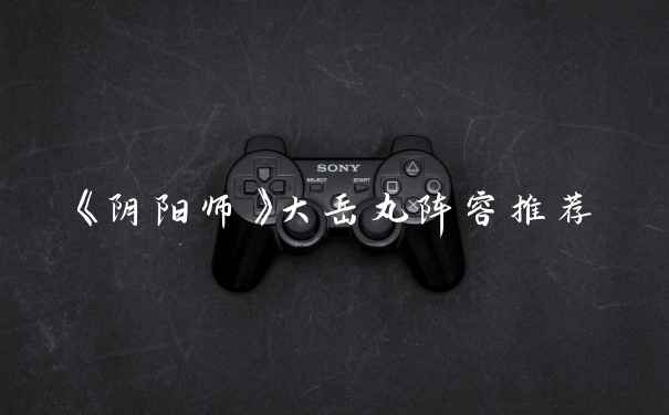 《阴阳师》大岳丸阵容推荐