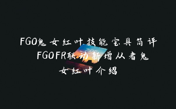 FGO鬼女红叶技能宝具简评 FGOFR联动新增从者鬼女红叶介绍