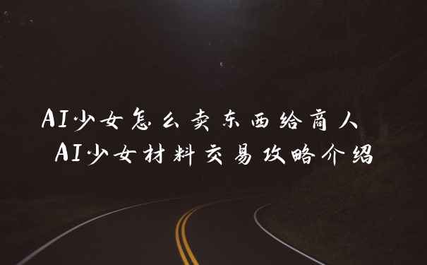 AI少女怎么卖东西给商人 AI少女材料交易攻略介绍