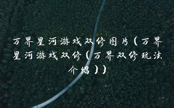 万界星河游戏双修图片（万界星河游戏双修（万界双修玩法介绍））