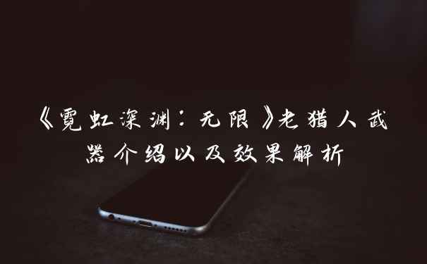 《霓虹深渊：无限》老猎人武器介绍以及效果解析