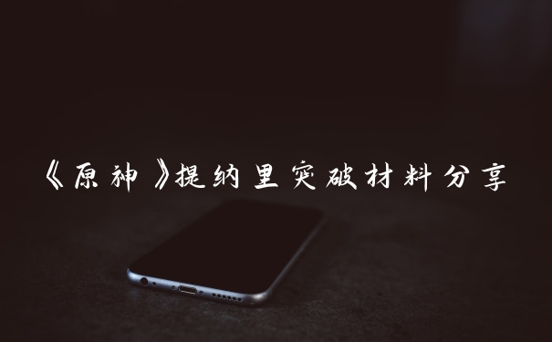《原神》提纳里突破材料分享