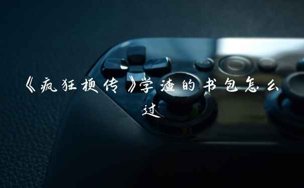 《疯狂梗传》学渣的书包怎么过