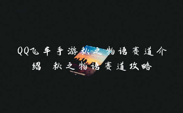 QQ飞车手游秋之物语赛道介绍 秋之物语赛道攻略