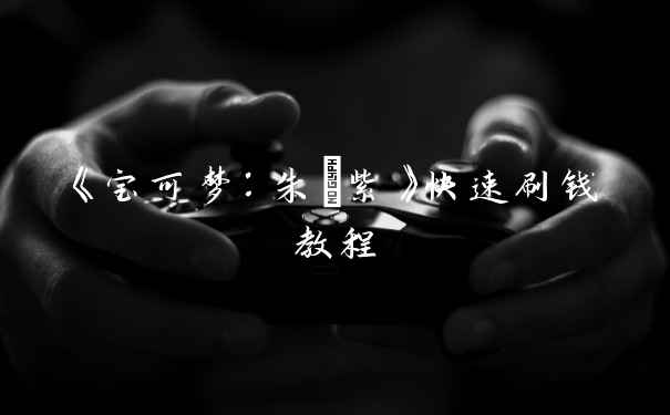 《宝可梦:朱/紫》快速刷钱教程