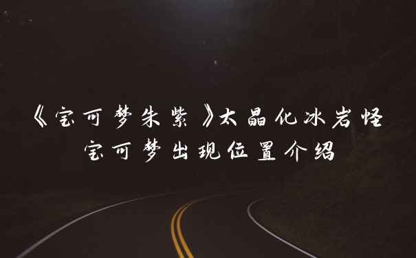 《宝可梦朱紫》太晶化冰岩怪宝可梦出现位置介绍