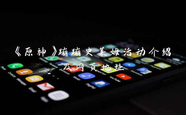 《原神》蹦蹦史莱姆活动介绍及网页地址