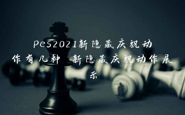 pes2021新隐藏庆祝动作有几种 新隐藏庆祝动作展示