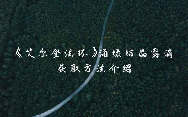 《艾尔登法环》涌绿结晶露滴获取方法介绍