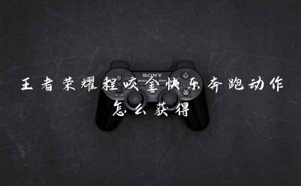 王者荣耀程咬金快乐奔跑动作怎么获得