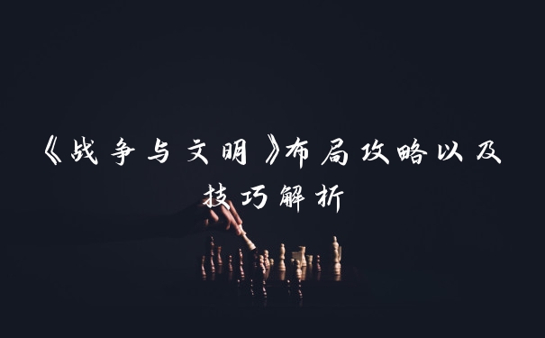 《战争与文明》布局攻略以及技巧解析