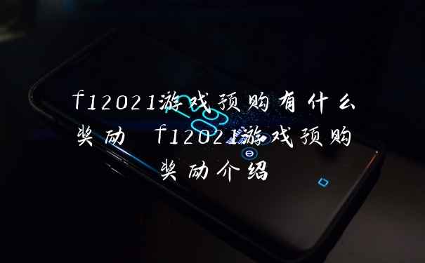 f12021游戏预购有什么奖励 f12021游戏预购奖励介绍