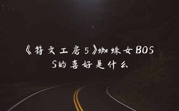 《符文工房5》蜘蛛女BOSS的喜好是什么