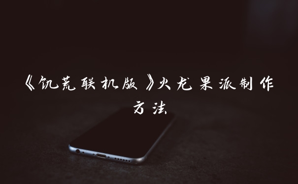 《饥荒联机版》火龙果派制作方法
