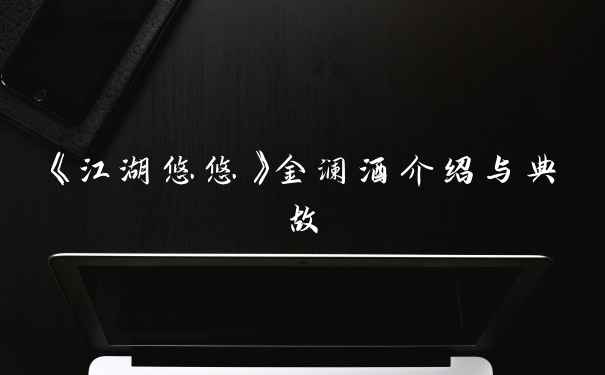 《江湖悠悠》金澜酒介绍与典故
