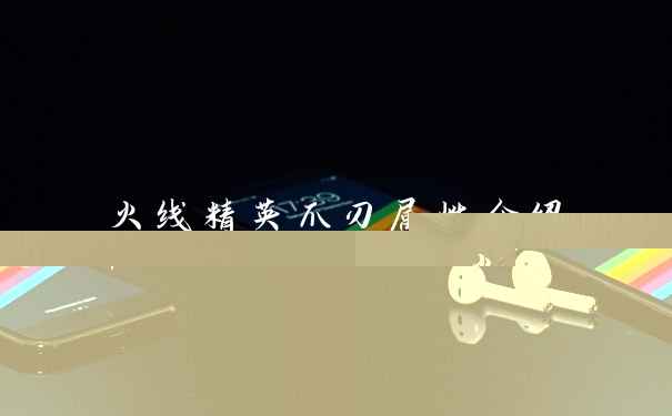 火线精英爪刃属性介绍