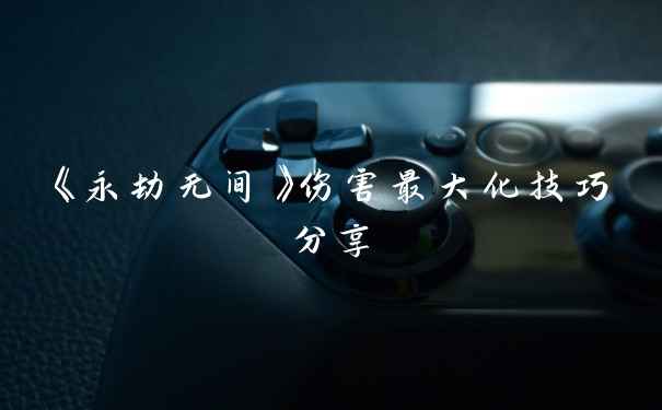 《永劫无间》伤害最大化技巧分享