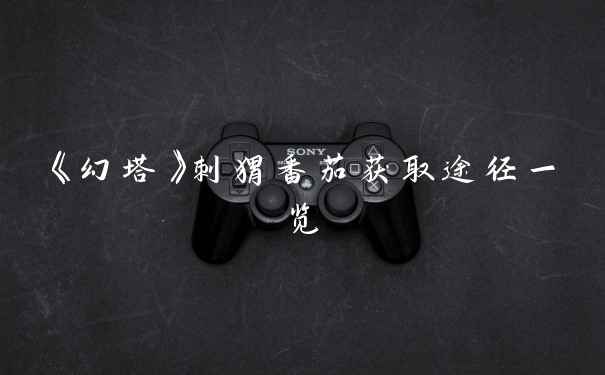 《幻塔》刺猬番茄获取途径一览