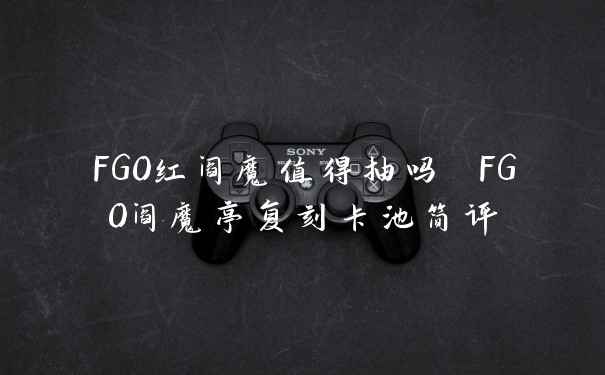 FGO红阎魔值得抽吗 FGO阎魔亭复刻卡池简评