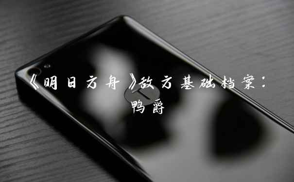 《明日方舟》敌方基础档案：鸭爵