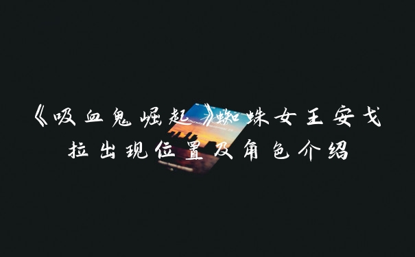 《吸血鬼崛起》蜘蛛女王安戈拉出现位置及角色介绍