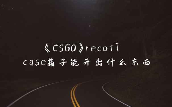 《CSGO》recoil case箱子能开出什么东西