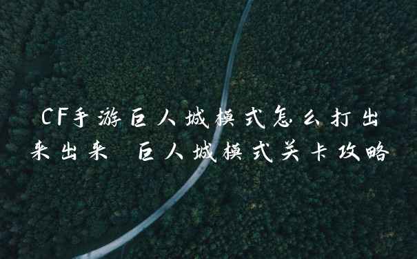 CF手游巨人城模式怎么打出来出来 巨人城模式关卡攻略