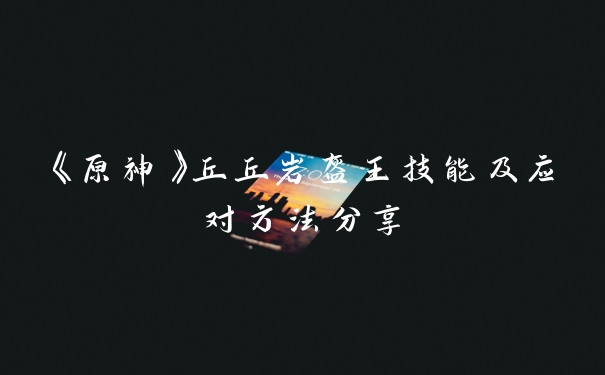 《原神》丘丘岩盔王技能及应对方法分享